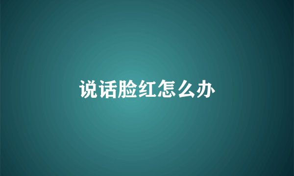 说话脸红怎么办