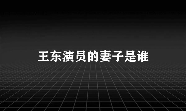 王东演员的妻子是谁
