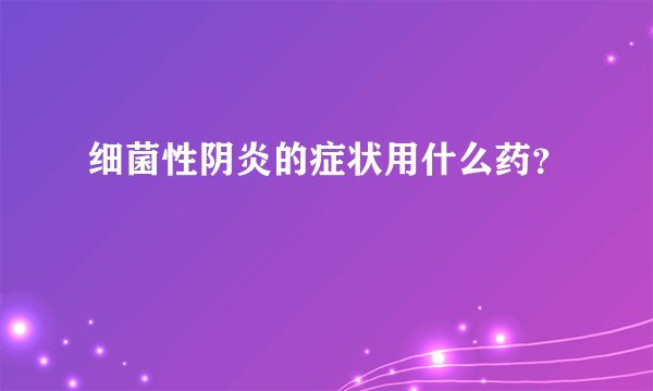 细菌性阴炎的症状用什么药？