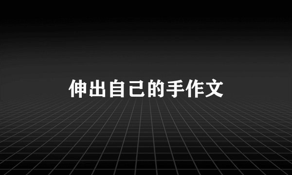 伸出自己的手作文