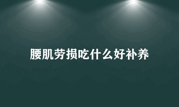 腰肌劳损吃什么好补养