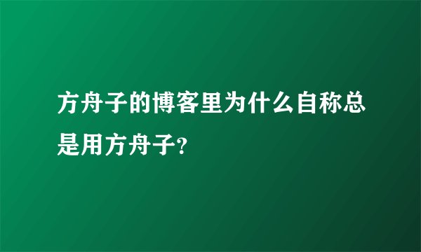 方舟子的博客里为什么自称总是用方舟子?