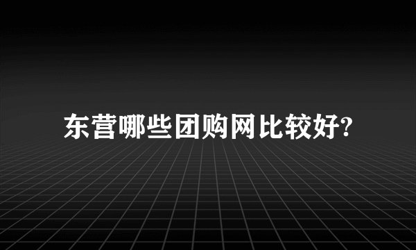 东营哪些团购网比较好?