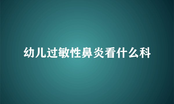 幼儿过敏性鼻炎看什么科