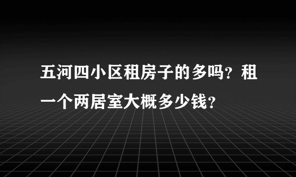 五河四小区租房子的多吗?租一个两居室大概多少钱?