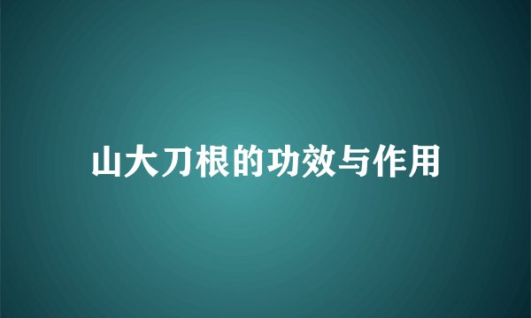 山大刀根的功效与作用