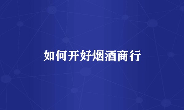 如何开好烟酒商行