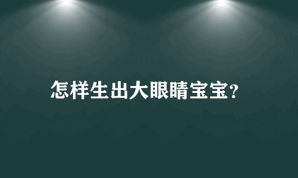 怎样生出大眼睛宝宝?