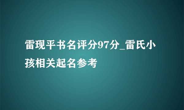 雷现平书名评分97分_雷氏小孩相关起名参考
