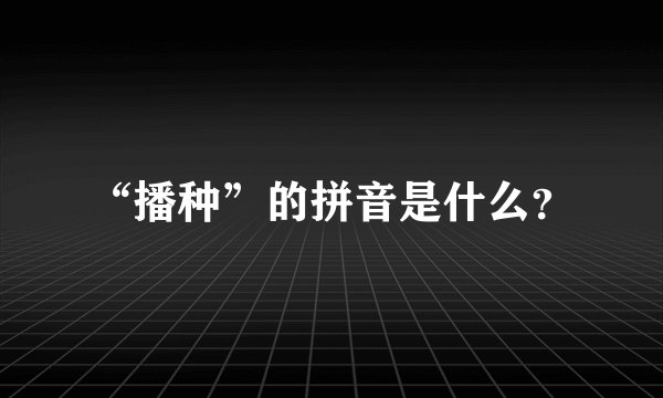 “播种”的拼音是什么？