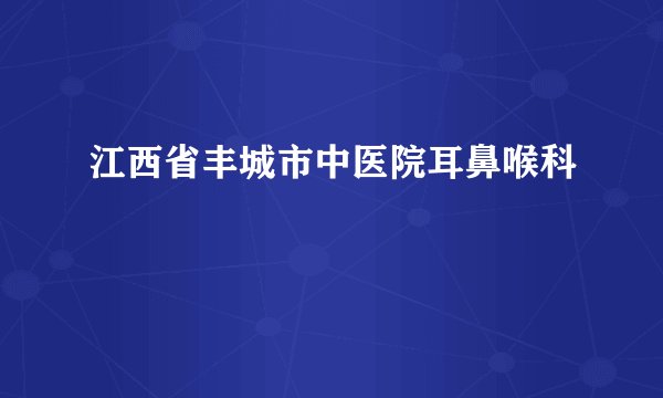 江西省丰城市中医院耳鼻喉科
