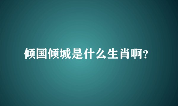 倾国倾城是什么生肖啊？