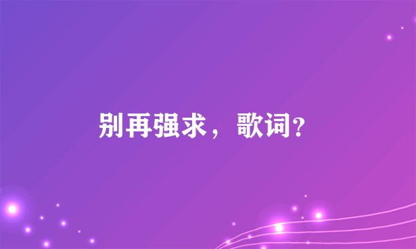 别再强求，歌词？