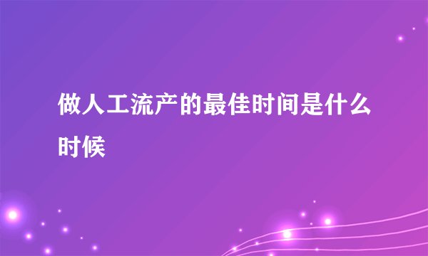 做人工流产的最佳时间是什么时候