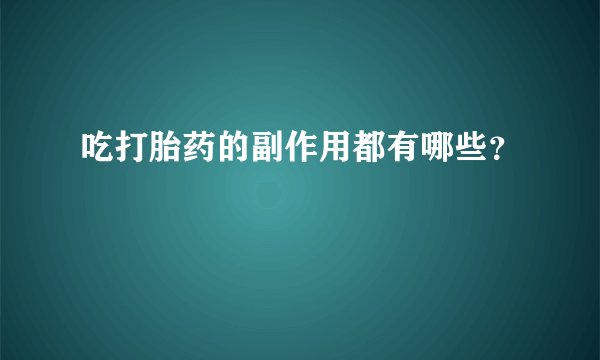 吃打胎药的副作用都有哪些？