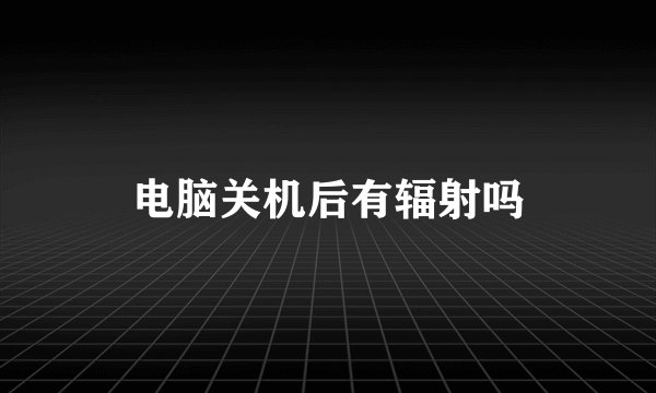 电脑关机后有辐射吗