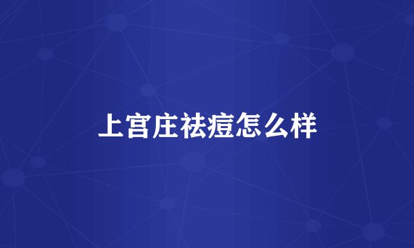 上宫庄祛痘怎么样