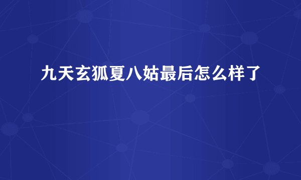 九天玄狐夏八姑最后怎么样了