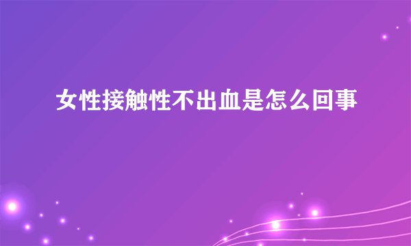 女性接触性不出血是怎么回事