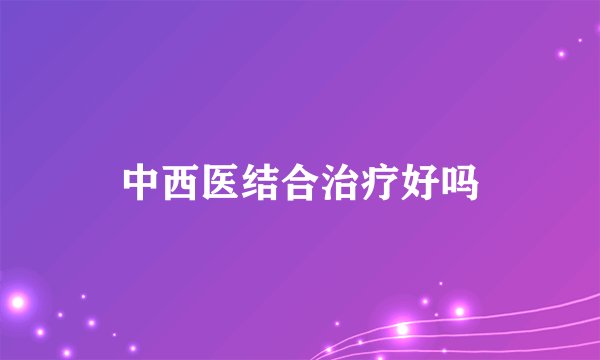 中西医结合治疗好吗