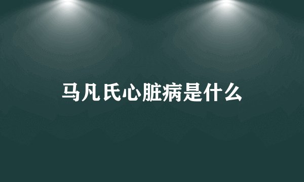 马凡氏心脏病是什么