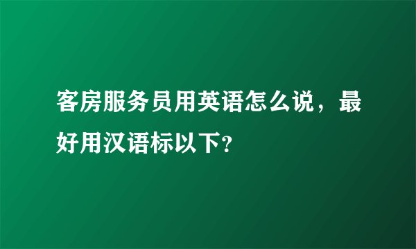 客房服务员用英语怎么说，最好用汉语标以下？