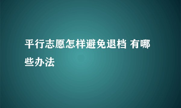 平行志愿怎样避免退档 有哪些办法