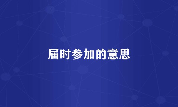 届时参加的意思