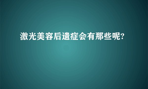 激光美容后遗症会有那些呢?