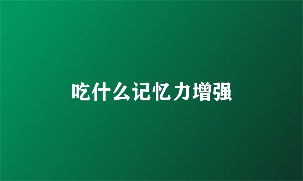 吃什么记忆力增强