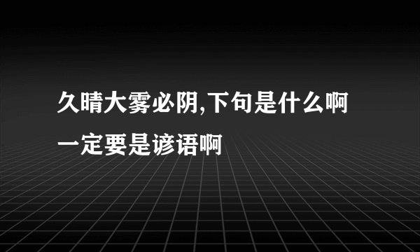 久晴大雾必阴,下句是什么啊一定要是谚语啊