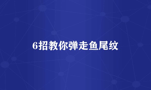 6招教你弹走鱼尾纹