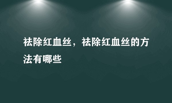 祛除红血丝，祛除红血丝的方法有哪些