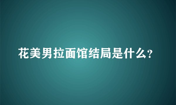 花美男拉面馆结局是什么？