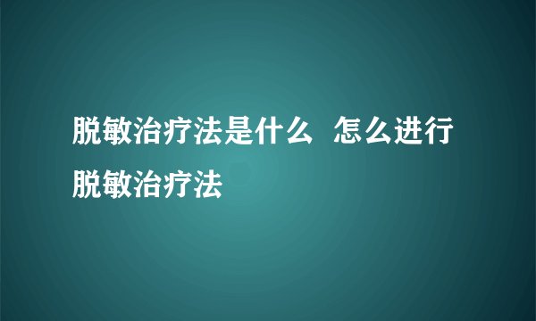 脱敏治疗法是什么  怎么进行脱敏治疗法