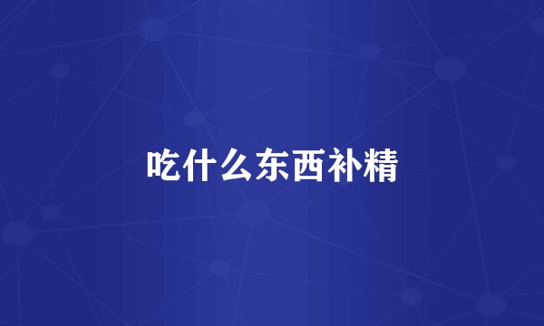 吃什么东西补精