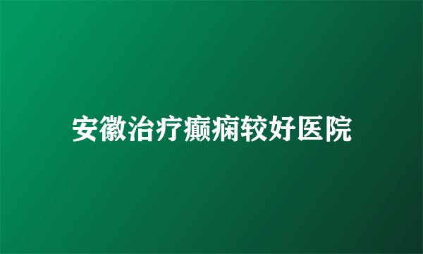 安徽治疗癫痫较好医院
