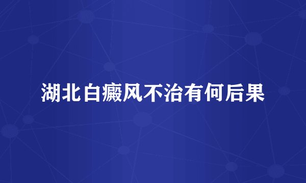 湖北白癜风不治有何后果
