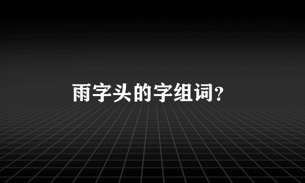 雨字头的字组词?