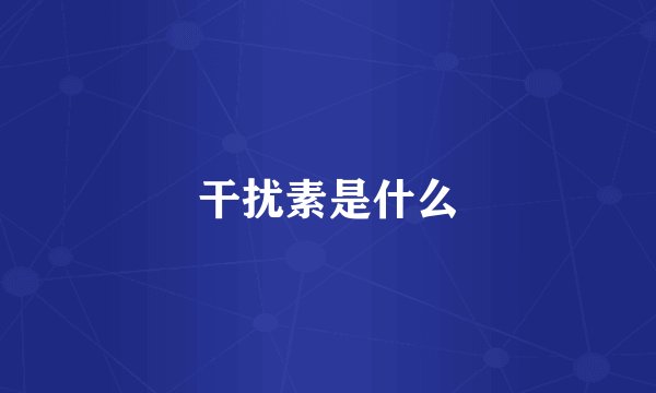 干扰素是什么