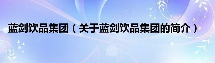 蓝剑饮品集团(关于蓝剑饮品集团的简介)