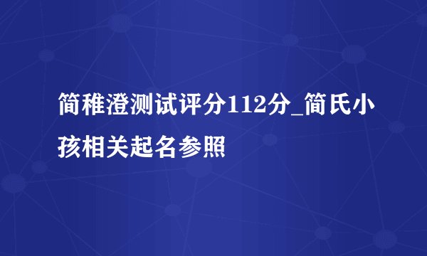 简稚澄测试评分112分_简氏小孩相关起名参照