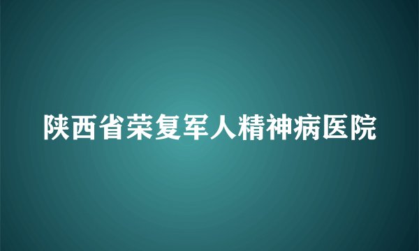 陕西省荣复军人精神病医院