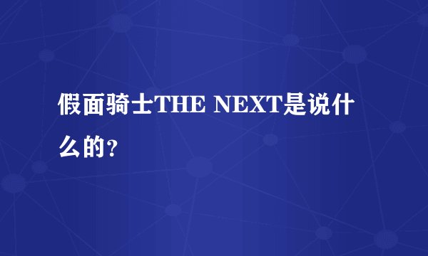 假面骑士THE NEXT是说什么的?