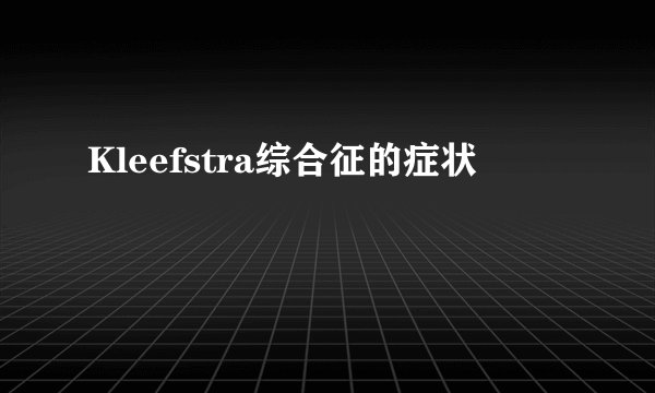 Kleefstra综合征的症状