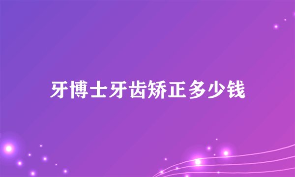 牙博士牙齿矫正多少钱