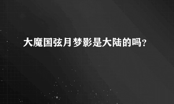 大魔国弦月梦影是大陆的吗？