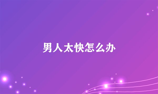 男人太快怎么办