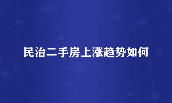 民治二手房上涨趋势如何