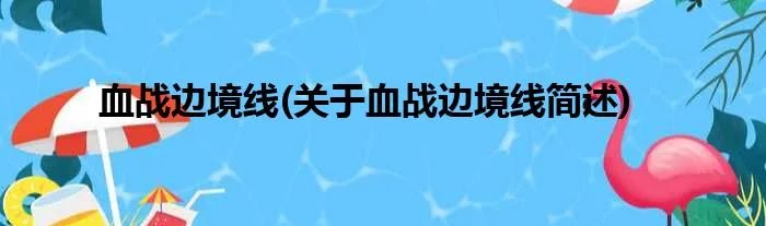 血战边境线(关于血战边境线简述)